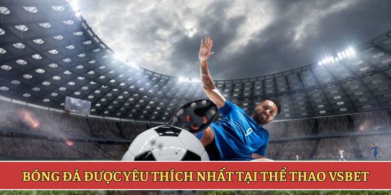 Bóng đá được yêu thích nhất tại thể thao VSBET
