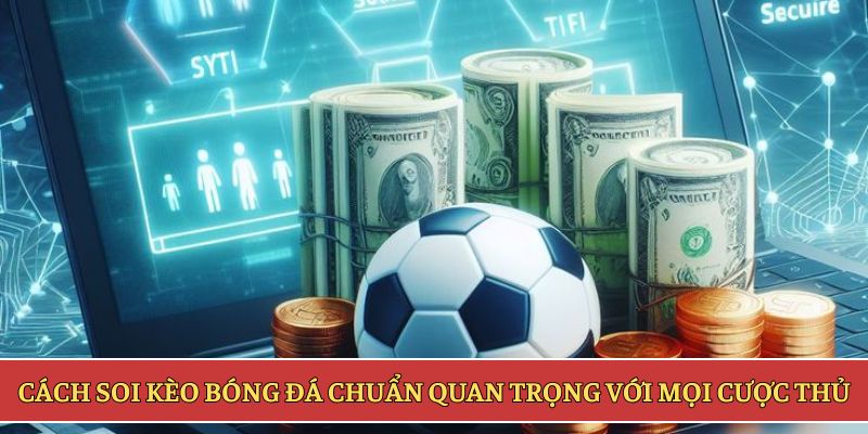 Cách soi kèo bóng đá chuẩn quan trọng với mọi cược thủ