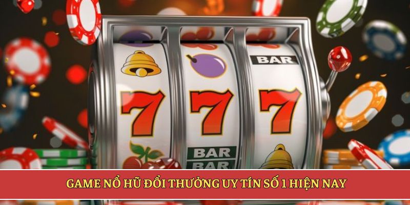 Game nổ hũ đổi thưởng uy tín