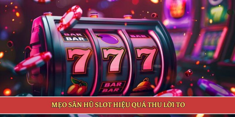 Mẹo săn hũ slot hiệu quả