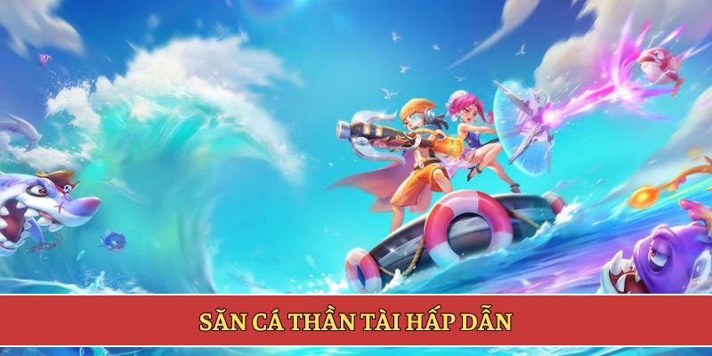 Săn cá thần tài hấp dẫn